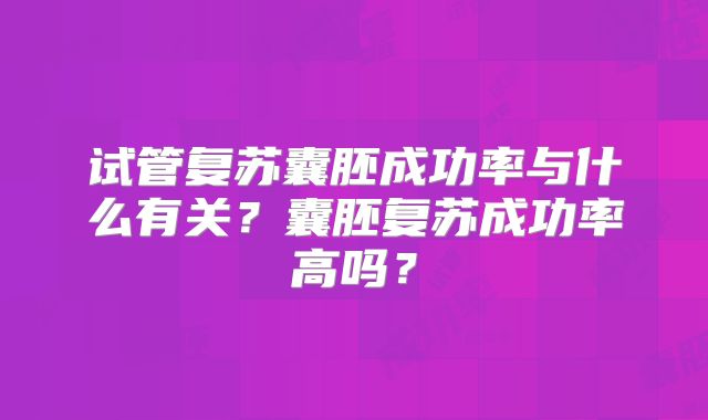 试管复苏囊胚成功率与什么有关？囊胚复苏成功率高吗？