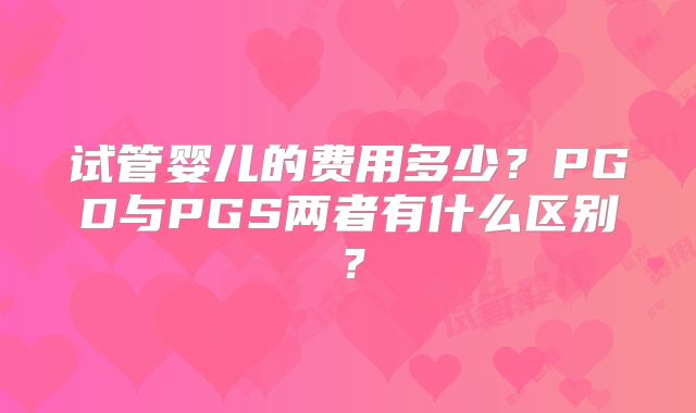 试管婴儿的费用多少？PGD与PGS两者有什么区别？