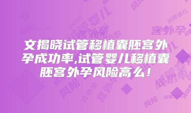 文揭晓试管移植囊胚宫外孕成功率,试管婴儿移植囊胚宫外孕风险高么!