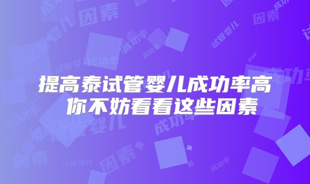 提高泰试管婴儿成功率高 你不妨看看这些因素
