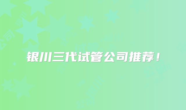 银川三代试管公司推荐！