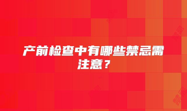 产前检查中有哪些禁忌需注意？