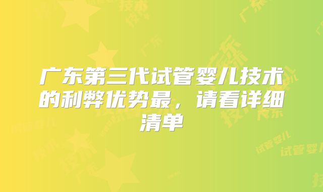 广东第三代试管婴儿技术的利弊优势最，请看详细清单