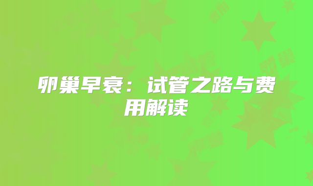 卵巢早衰：试管之路与费用解读