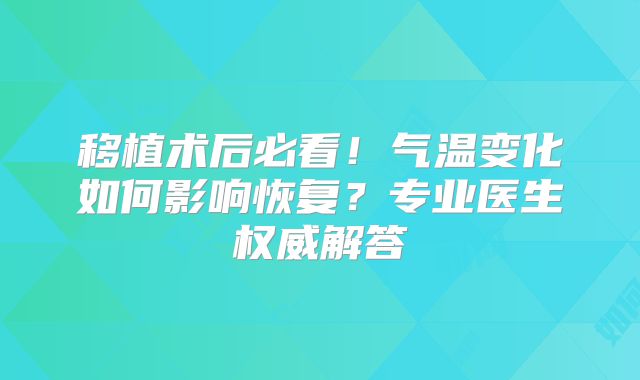 移植术后必看！气温变化如何影响恢复？专业医生权威解答