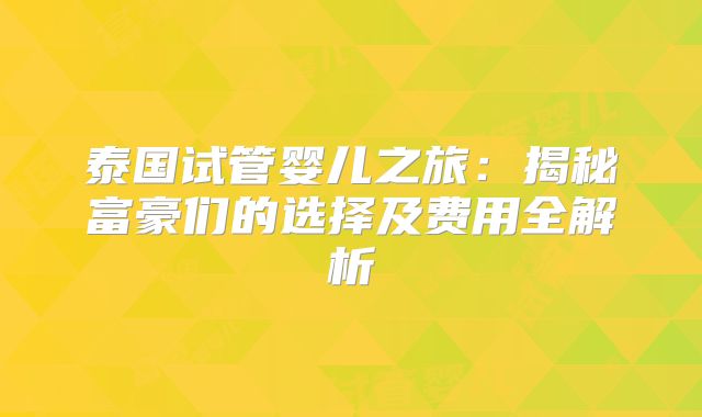 泰国试管婴儿之旅：揭秘富豪们的选择及费用全解析