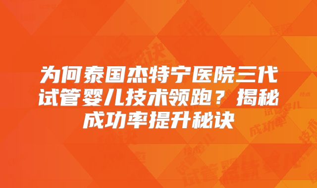 为何泰国杰特宁医院三代试管婴儿技术领跑？揭秘成功率提升秘诀