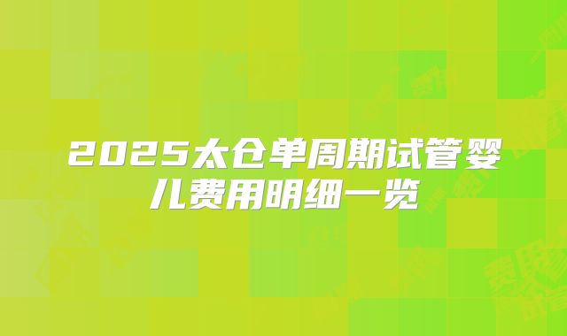 2025太仓单周期试管婴儿费用明细一览