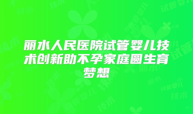 丽水人民医院试管婴儿技术创新助不孕家庭圆生育梦想