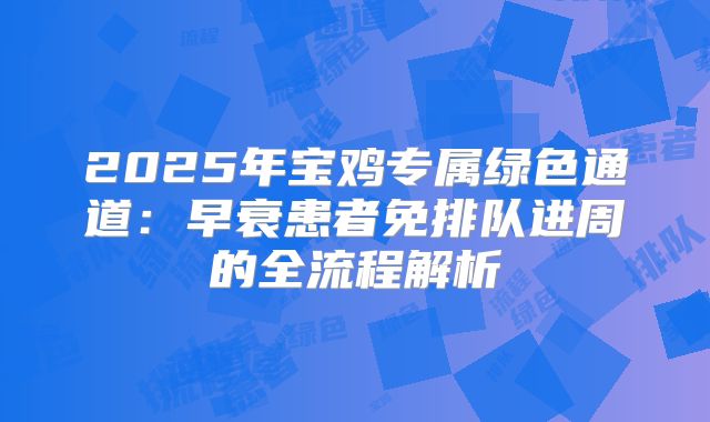 2025年宝鸡专属绿色通道:早衰患者免排队进周的全流程解析