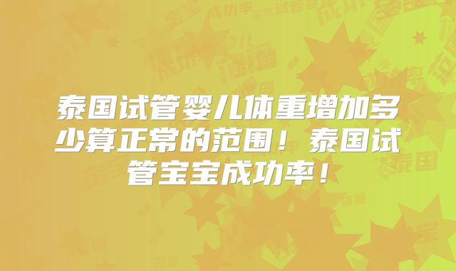 泰国试管婴儿体重增加多少算正常的范围！泰国试管宝宝成功率！