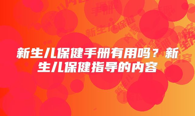 新生儿保健手册有用吗?新生儿保健指导的内容