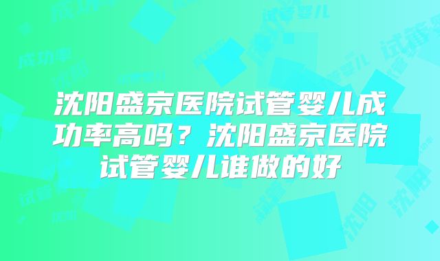 沈阳盛京医院试管婴儿成功率高吗？沈阳盛京医院试管婴儿谁做的好