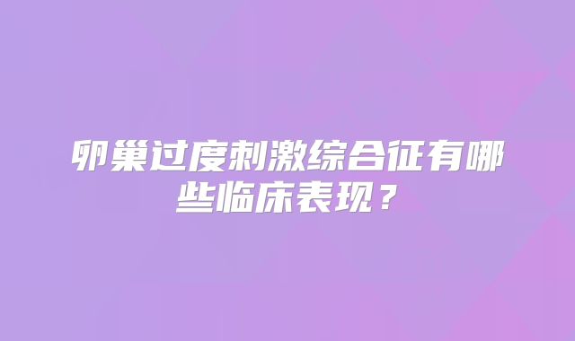 卵巢过度刺激综合征有哪些临床表现？