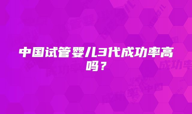 中国试管婴儿3代成功率高吗?