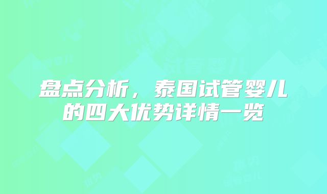 盘点分析，泰国试管婴儿的四大优势详情一览