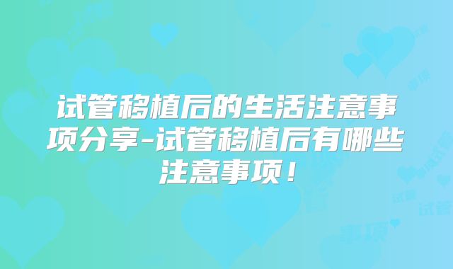 试管移植后的生活注意事项分享-试管移植后有哪些注意事项！