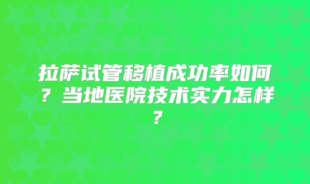 拉萨试管移植成功率如何?当地医院技术实力怎样?