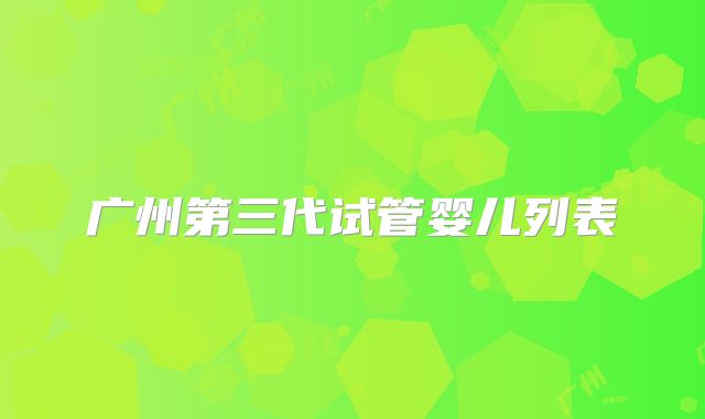 广州第三代试管婴儿列表