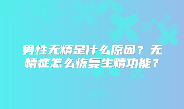 男性无精是什么原因？无精症怎么恢复生精功能？