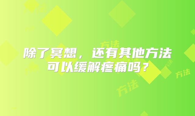 除了冥想，还有其他方法可以缓解疼痛吗？