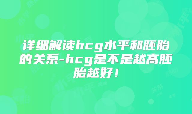 详细解读hcg水平和胚胎的关系-hcg是不是越高胚胎越好!