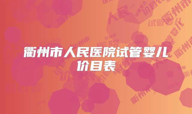 衢州市人民医院试管婴儿价目表