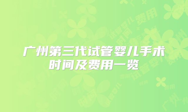 广州第三代试管婴儿手术时间及费用一览