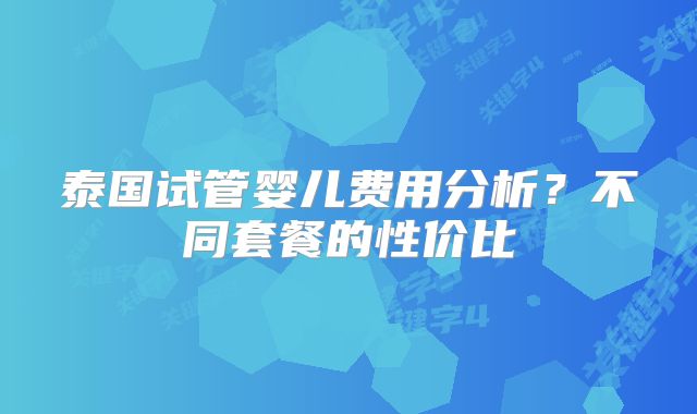泰国试管婴儿费用分析?不同套餐的性价比