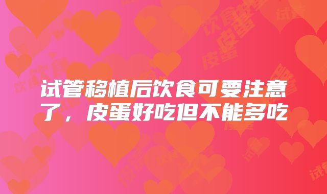 试管移植后饮食可要注意了，皮蛋好吃但不能多吃