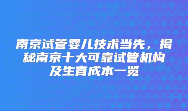 南京试管婴儿技术当先，揭秘南京十大可靠试管机构及生育成本一览