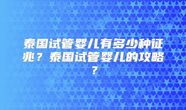 泰国试管婴儿有多少种征兆？泰国试管婴儿的攻略？
