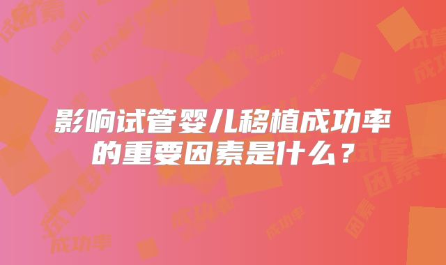 影响试管婴儿移植成功率的重要因素是什么？
