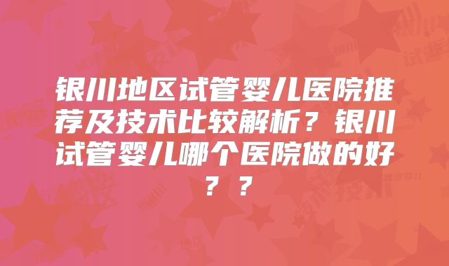 银川地区试管婴儿医院推荐及技术比较解析?银川试管婴儿哪个医院做的好??