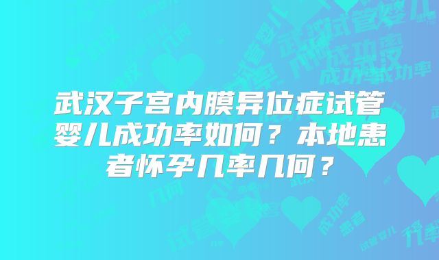 武汉子宫内膜异位症试管婴儿成功率如何？本地患者怀孕几率几何？