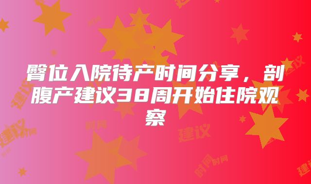 臀位入院待产时间分享，剖腹产建议38周开始住院观察