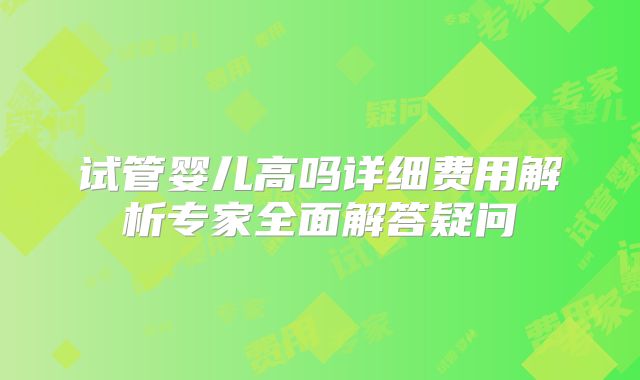 试管婴儿高吗详细费用解析专家全面解答疑问