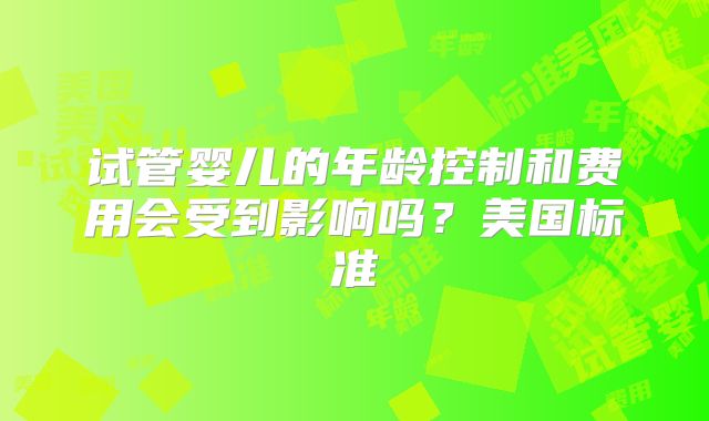 试管婴儿的年龄控制和费用会受到影响吗？美国标准
