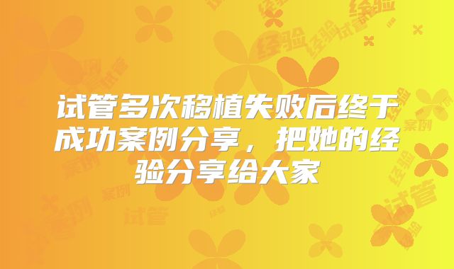 试管多次移植失败后终于成功案例分享，把她的经验分享给大家