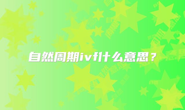 自然周期ivf什么意思？