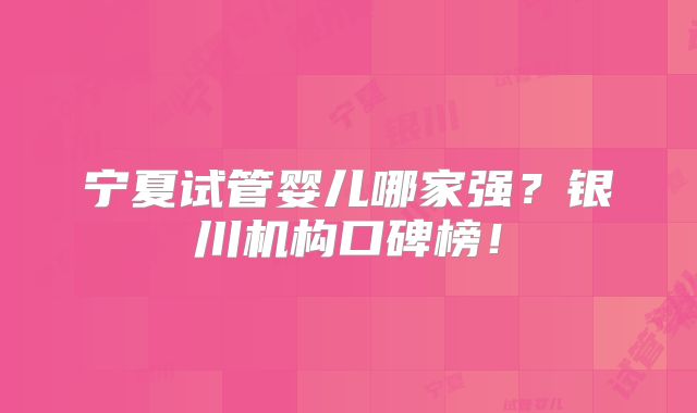 宁夏试管婴儿哪家强？银川机构口碑榜！