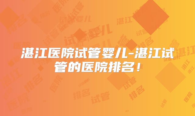 湛江医院试管婴儿-湛江试管的医院排名！