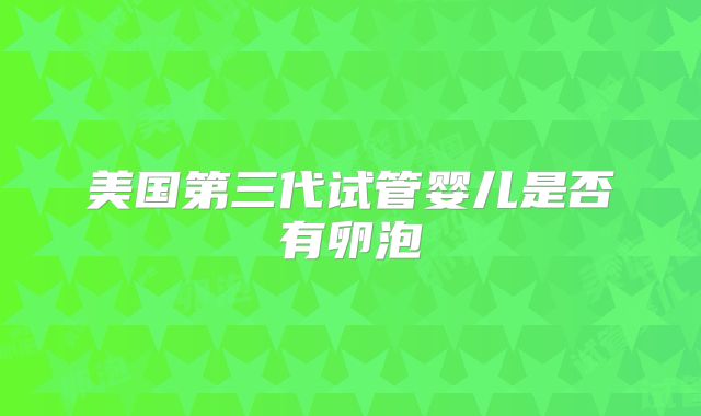 美国第三代试管婴儿是否有卵泡