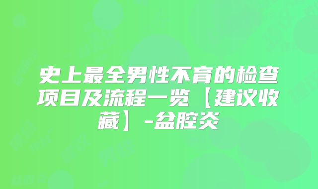史上最全男性不育的检查项目及流程一览【建议收藏】-盆腔炎