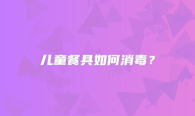 儿童餐具如何消毒？