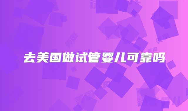 去美国做试管婴儿可靠吗