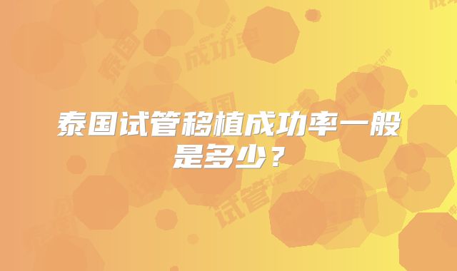 泰国试管移植成功率一般是多少？