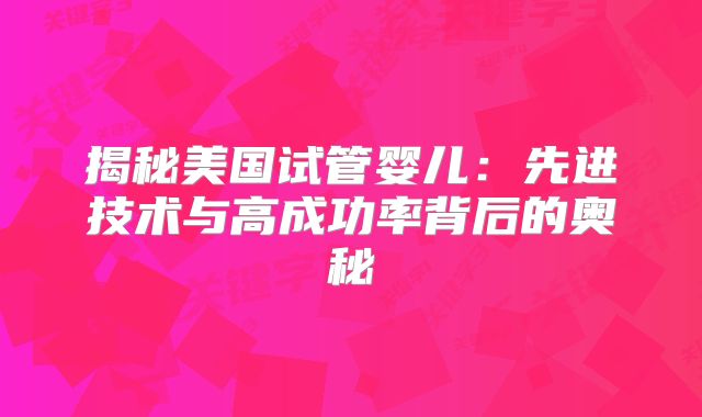 揭秘美国试管婴儿：先进技术与高成功率背后的奥秘