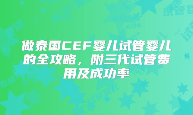 做泰国CEF婴儿试管婴儿的全攻略，附三代试管费用及成功率