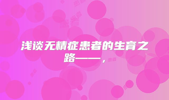 浅谈无精症患者的生育之路——,